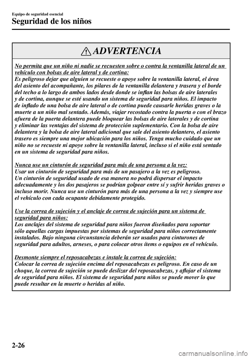 MAZDA MODEL 3 HATCHBACK 2016 Manual del propietario (in Spanish) 2–26
Equipo de seguridad esencial
Seguridad de los niños
ADVERTENCIA
No permita que un niño ni nadie se recuesten sobre o contra la ventanilla lateral de un
vehículo con bolsas de aire lateral MAZDA MODEL 3 HATCHBACK 2016 Manual del propietario (in Spanish) 2–26
Equipo de seguridad esencial
Seguridad de los niños
ADVERTENCIA
No permita que un niño ni nadie se recuesten sobre o contra la ventanilla lateral de un
vehículo con bolsas de aire lateral