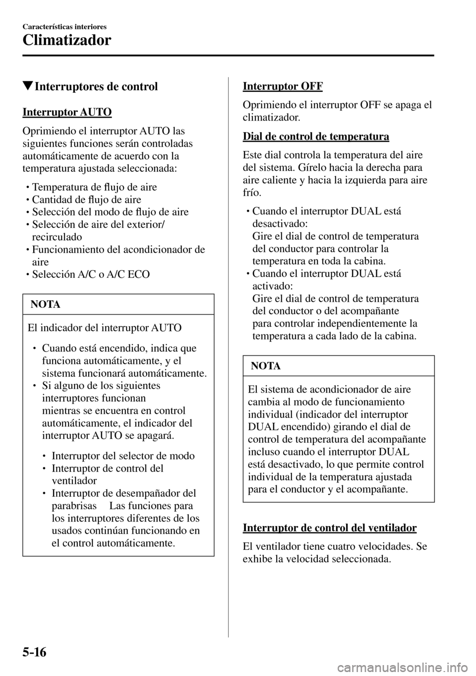 MAZDA MODEL 3 HATCHBACK 2016 Manual del propietario (in Spanish) 5–16
Características interiores
Climatizador
Interruptores de control
Interruptor AUTO
Oprimiendo el interruptor AUTO las
siguientes funciones serán controladas
automáticamente MAZDA MODEL 3 HATCHBACK 2016 Manual del propietario (in Spanish) 5–16
Características interiores
Climatizador
Interruptores de control
Interruptor AUTO
Oprimiendo el interruptor AUTO las
siguientes funciones serán controladas
automáticamente