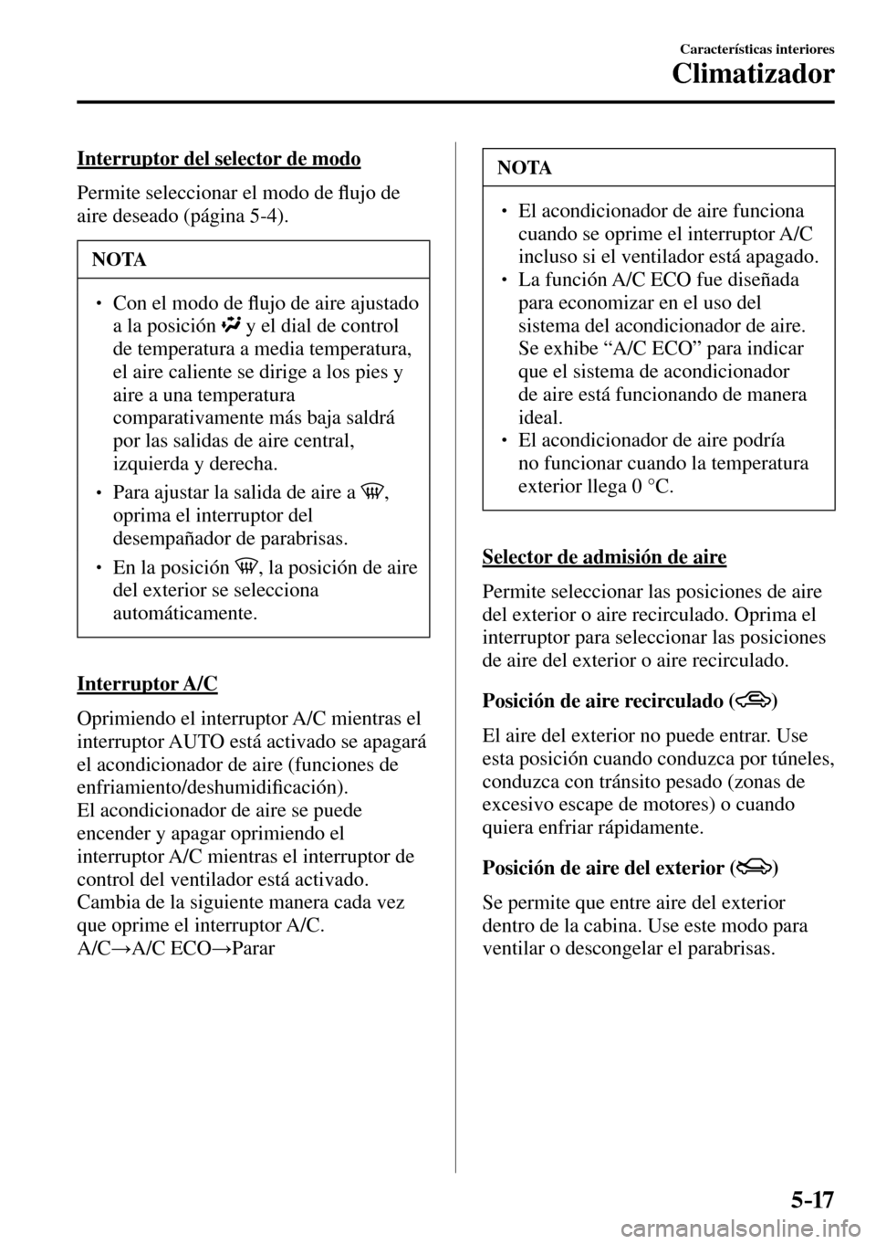 MAZDA MODEL 3 HATCHBACK 2016  Manual del propietario (in Spanish) 5–17
Características interiores
Climatizador
  Interruptor del selector de modo
    Permite  seleccionar  el  modo  de �À ujo de 
aire deseado (página 5-4 ).
 NOTA
� � ��  Con el modo de �À u