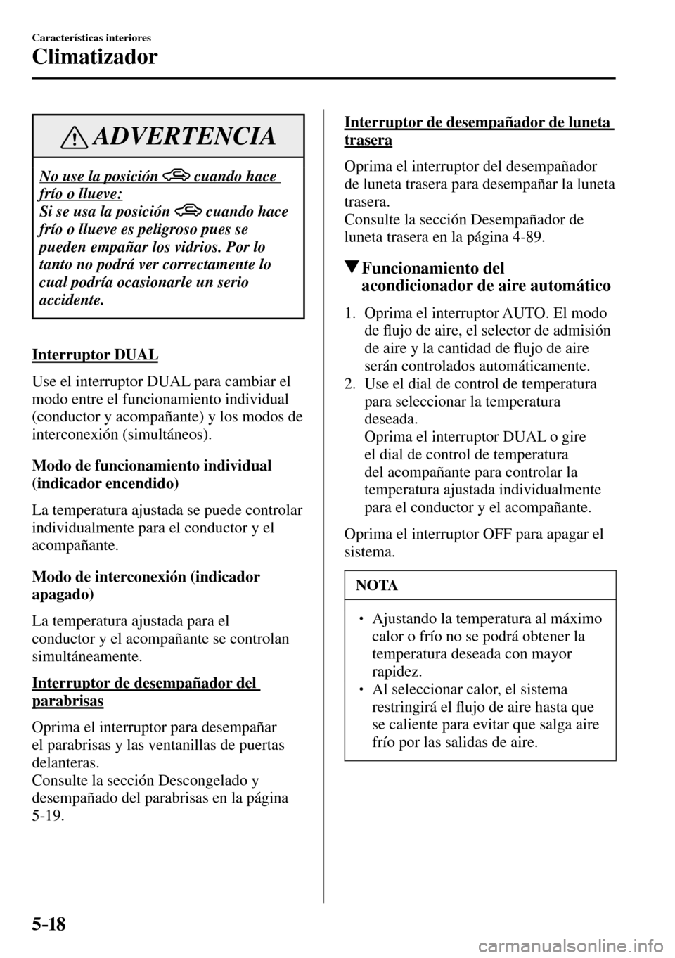 MAZDA MODEL 3 HATCHBACK 2016  Manual del propietario (in Spanish) 5–18
Características interiores
Climatizador
 ADVERTENCIA
 No use la posición           cuando hace 
frío o llueve: 
 Si se usa la posición  
  cuando hace 
frío o llueve es peligroso pues se 

