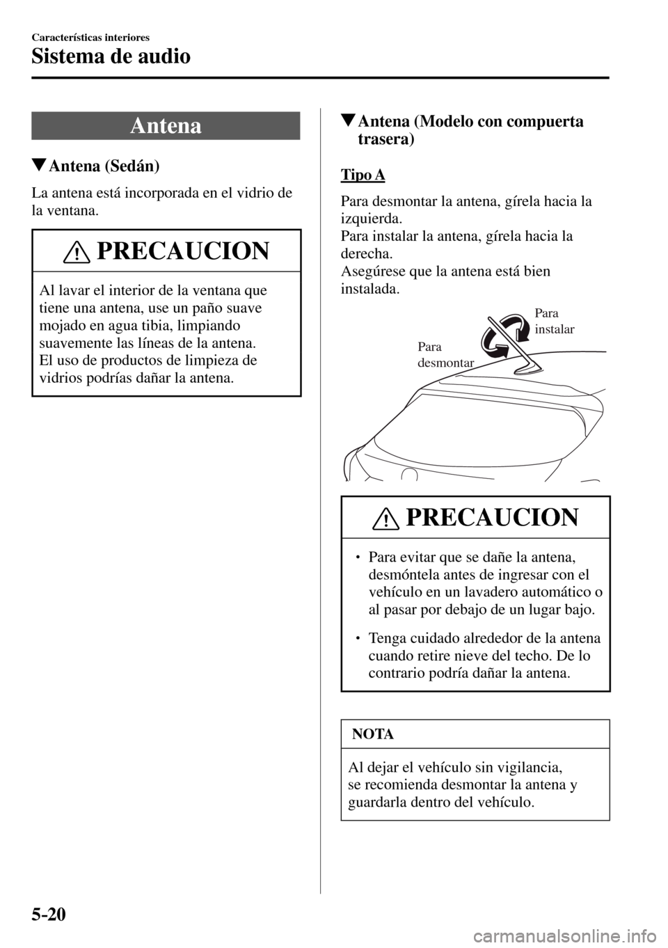 MAZDA MODEL 3 HATCHBACK 2016  Manual del propietario (in Spanish) 5–20
Características interiores
Sistema de audio
              A n t e n a
 Antena  (Sedán)
    La antena está incorporada en el vidrio de 
la ventana.
 PRECAUCION
 Al lavar el interior de la ven