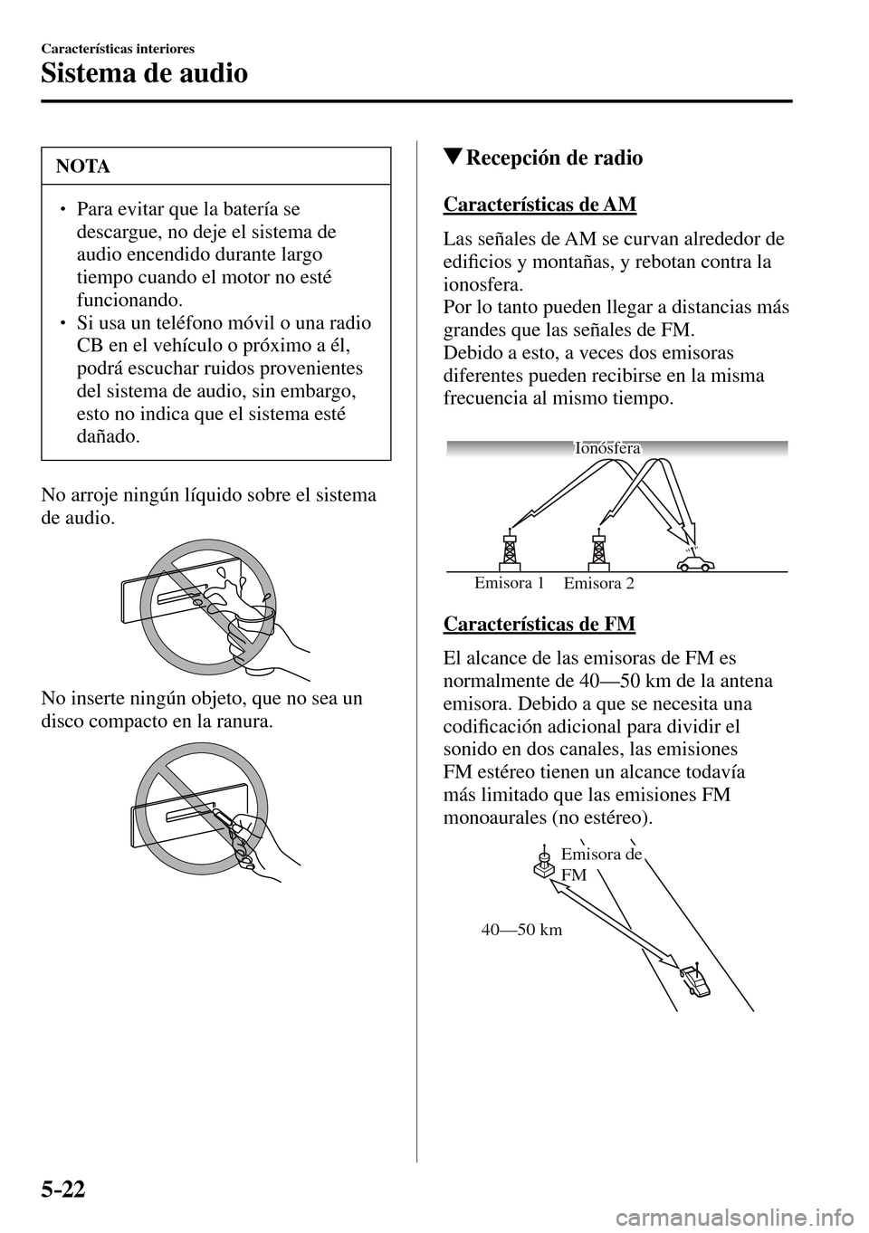 MAZDA MODEL 3 HATCHBACK 2016  Manual del propietario (in Spanish) 5–22
Características interiores
Sistema de audio
 NOTA
� � ��  Para evitar que la batería se 
descargue, no deje el sistema de 
audio encendido durante largo 
tiempo cuando el motor no esté 
f
