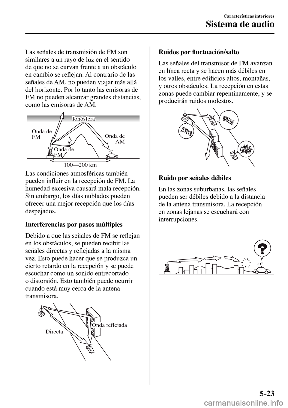 MAZDA MODEL 3 HATCHBACK 2016  Manual del propietario (in Spanish) 5–23
Características interiores
Sistema de audio
  Las señales de transmisión de FM son 
similares a un rayo de luz en el sentido 
de que no se curvan frente a un obstáculo 
en cambio se re�À e