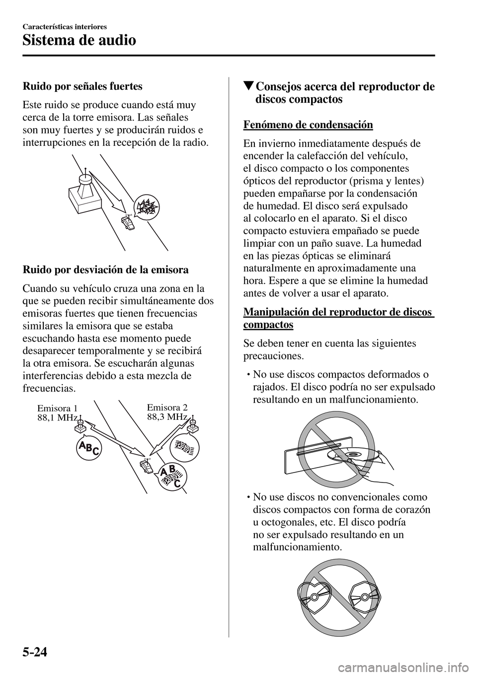 MAZDA MODEL 3 HATCHBACK 2016  Manual del propietario (in Spanish) 5–24
Características interiores
Sistema de audio
  Ruido por señales fuertes
    Este ruido se produce cuando está muy 
cerca de la torre emisora. Las señales 
son muy fuertes y se producirán r