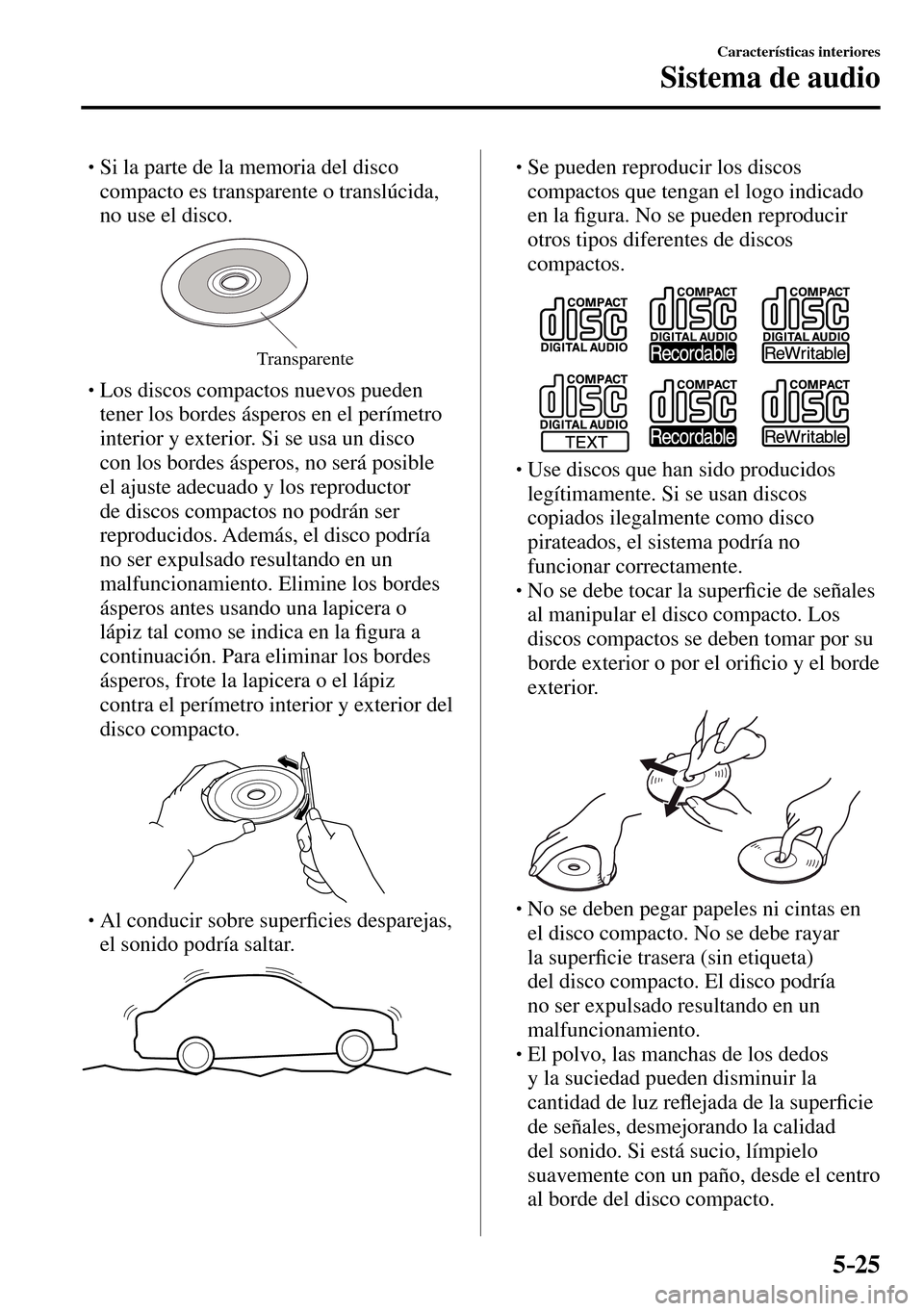 MAZDA MODEL 3 HATCHBACK 2016  Manual del propietario (in Spanish) 5–25
Características interiores
Sistema de audio
� �
�
�
� �� Si la parte de la memoria del disco 
compacto es transparente o translúcida, 
no use el disco.
Transparente
� � � Los discos c