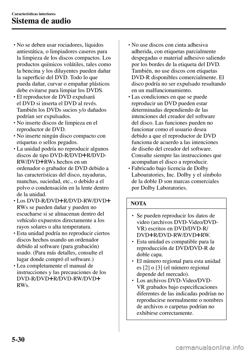 MAZDA MODEL 3 HATCHBACK 2016  Manual del propietario (in Spanish) 5–30
Características interiores
Sistema de audio
� �
�
�
� �� No se deben usar rociadores, líquidos 
antiestática, o limpiadores caseros para 
la limpieza de los discos compactos. Los 
prod