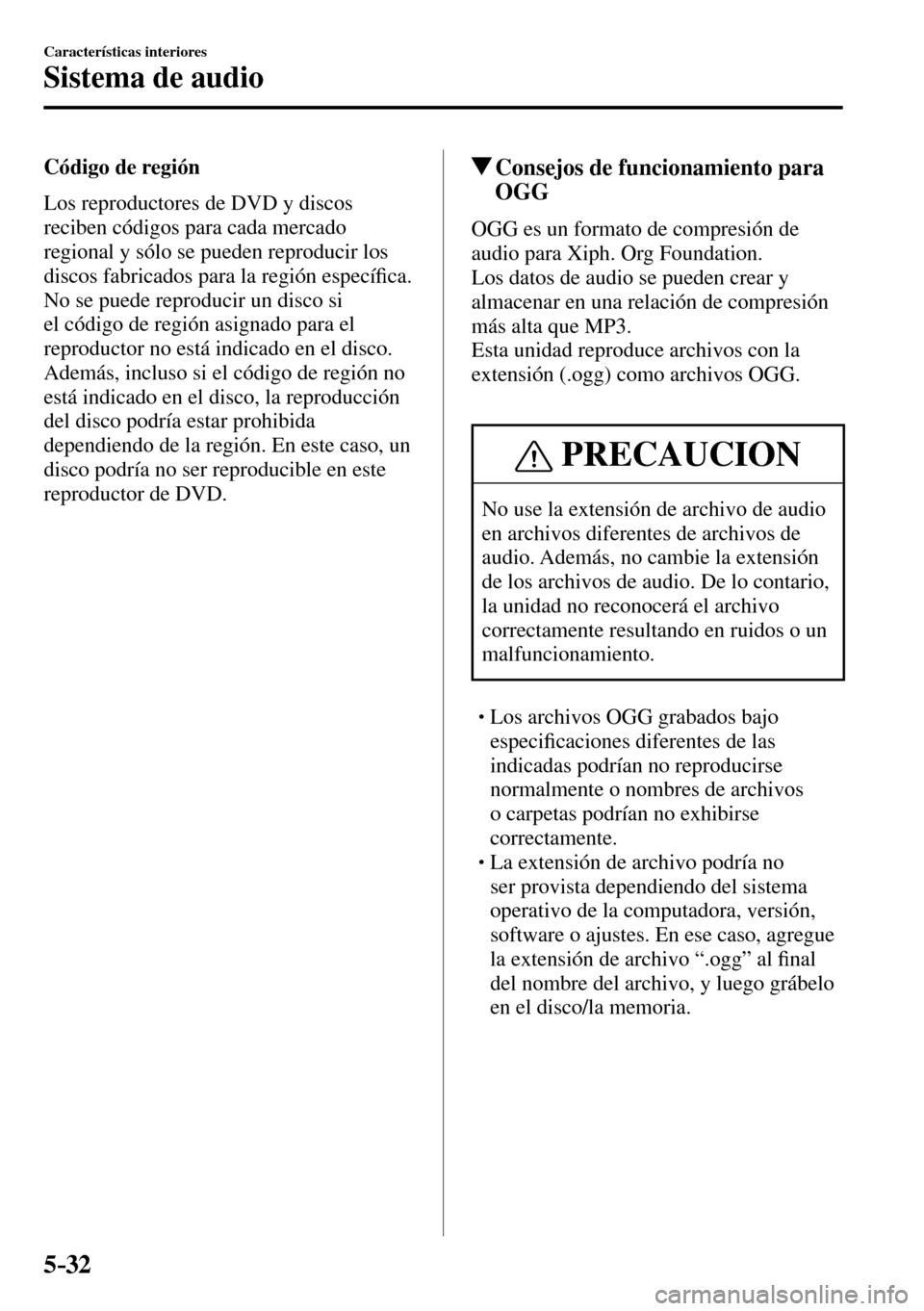 MAZDA MODEL 3 HATCHBACK 2016  Manual del propietario (in Spanish) 5–32
Características interiores
Sistema de audio
  Código  de  región 
    Los reproductores de DVD y discos 
reciben códigos para cada mercado 
regional y sólo se pueden reproducir los 
discos