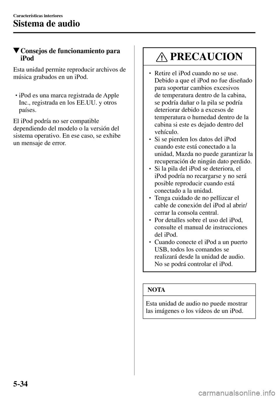 MAZDA MODEL 3 HATCHBACK 2016  Manual del propietario (in Spanish) 5–34
Características interiores
Sistema de audio
 Consejos de funcionamiento para 
iPod
    Esta unidad permite reproducir archivos de 
música grabados en un iPod.
� �
�
�
� �� iPod es una m