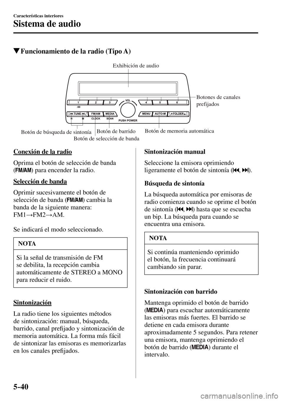 MAZDA MODEL 3 HATCHBACK 2016  Manual del propietario (in Spanish) 5–40
Características interiores
Sistema de audio
 Funcionamiento de la radio (Tipo A)
Botón de selección de bandaBotones de canales 
prefijados
Botón de barridoBotón de memoria automáticaBotó