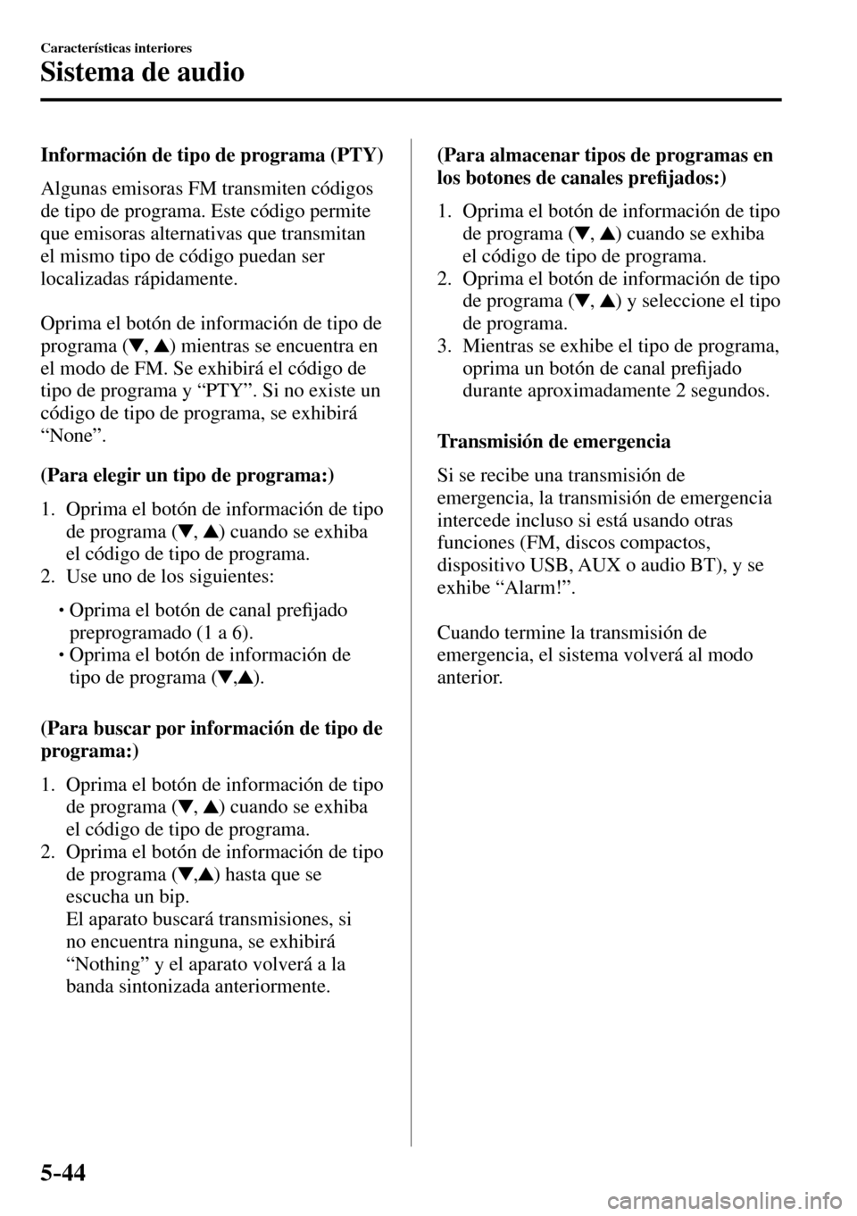 MAZDA MODEL 3 HATCHBACK 2016  Manual del propietario (in Spanish) 5–44
Características interiores
Sistema de audio
  Información de tipo de programa (PTY)
    Algunas  emisoras  FM  transmiten  códigos 
de tipo de programa. Este código permite 
que emisoras al
