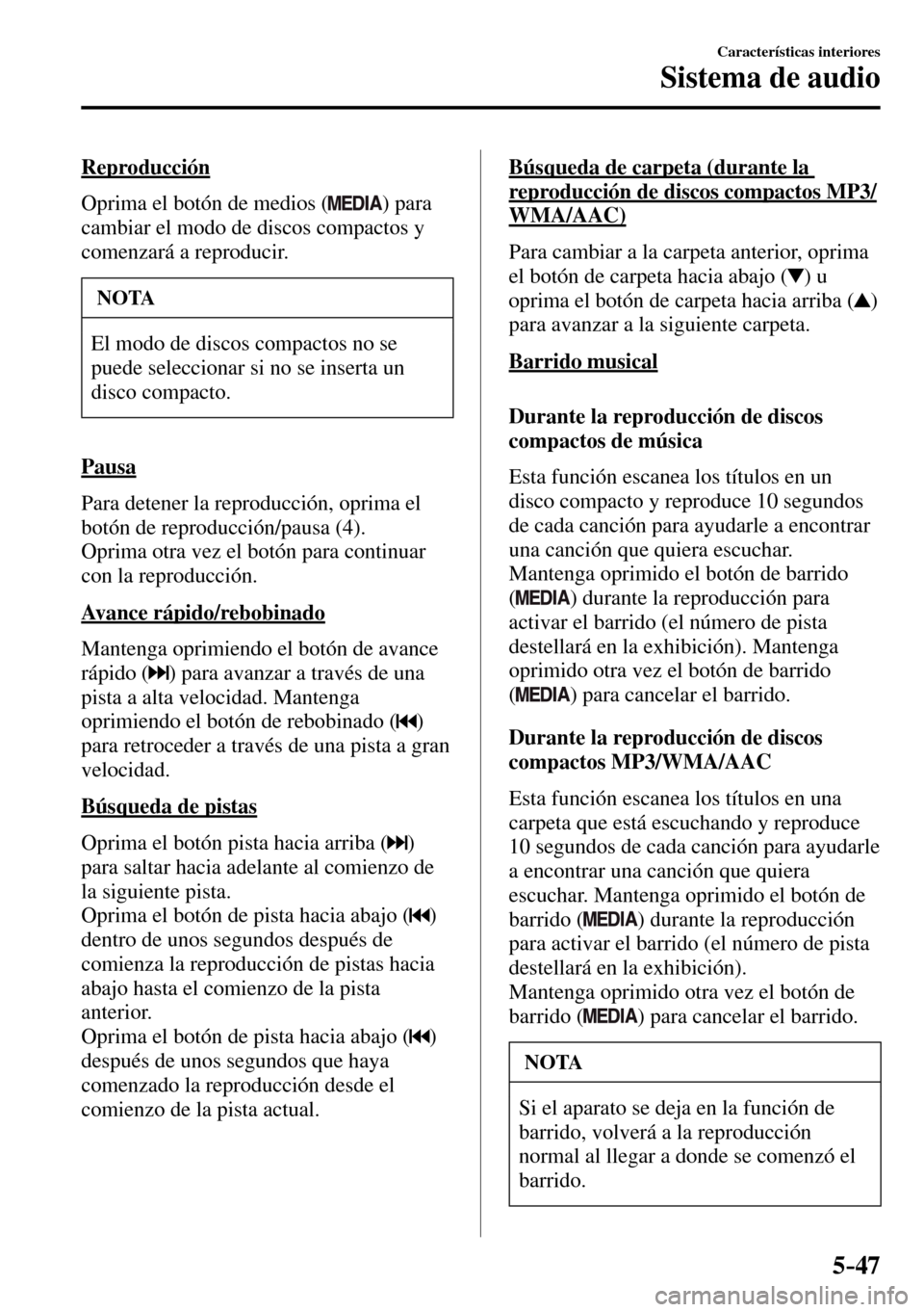 MAZDA MODEL 3 HATCHBACK 2016  Manual del propietario (in Spanish) 5–47
Características interiores
Sistema de audio
  Reproducción
    Oprima el botón de medios ( 
 )  para 
cambiar el modo de discos compactos y 
comenzará a reproducir.
 NOTA
 El modo de discos