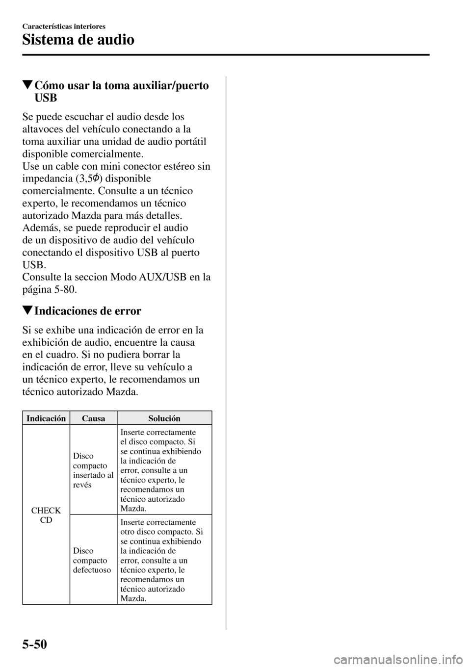 MAZDA MODEL 3 HATCHBACK 2016  Manual del propietario (in Spanish) 5–50
Características interiores
Sistema de audio
 Cómo usar la toma auxiliar/puerto 
USB
    Se puede escuchar el audio desde los 
altavoces del vehículo conectando a la 
toma auxiliar una unidad