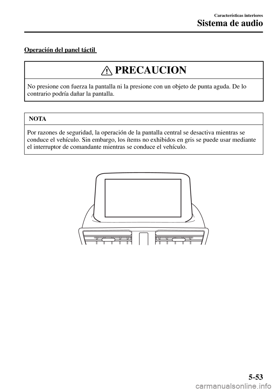 MAZDA MODEL 3 HATCHBACK 2016  Manual del propietario (in Spanish) 5–53
Características interiores
Sistema de audio
  Operación del panel táctil 
 PRECAUCION
 No presione con fuerza la pantalla ni la presione con un objeto de punta aguda. De lo 
contrario podrí