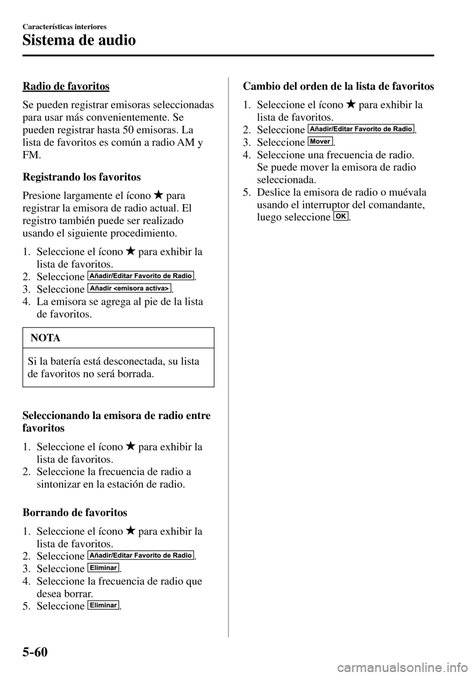 MAZDA MODEL 3 HATCHBACK 2016 Manual del propietario (in Spanish) 5–60
Características interiores
Sistema de audio
Radio de favoritos
Se pueden registrar emisoras seleccionadas
para usar más convenientemente. Se
pueden registrar hasta 50 emisoras MAZDA MODEL 3 HATCHBACK 2016 Manual del propietario (in Spanish) 5–60
Características interiores
Sistema de audio
Radio de favoritos
Se pueden registrar emisoras seleccionadas
para usar más convenientemente. Se
pueden registrar hasta 50 emisoras