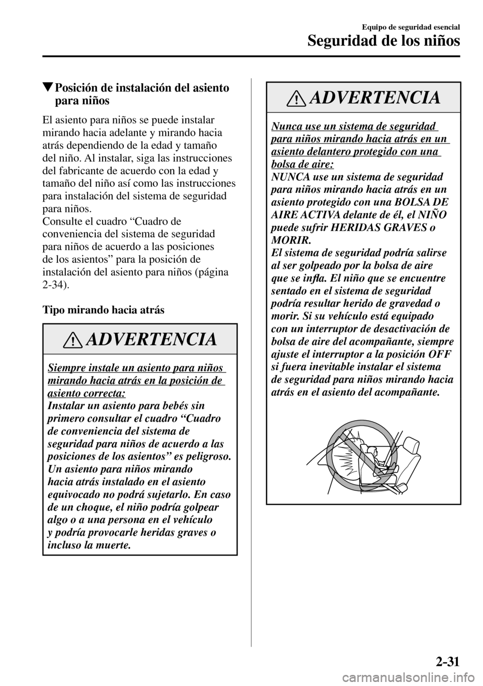 MAZDA MODEL 3 HATCHBACK 2016 Manual del propietario (in Spanish) 2–31
Equipo de seguridad esencial
Seguridad de los niños
Posición de instalación del asiento
para niños
El asiento para niños se puede instalar
mirando hacia adelante y mirando hacia
at MAZDA MODEL 3 HATCHBACK 2016 Manual del propietario (in Spanish) 2–31
Equipo de seguridad esencial
Seguridad de los niños
Posición de instalación del asiento
para niños
El asiento para niños se puede instalar
mirando hacia adelante y mirando hacia
at