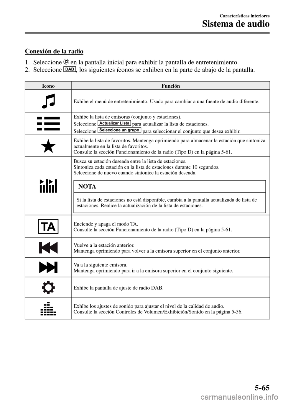 MAZDA MODEL 3 HATCHBACK 2016 Manual del propietario (in Spanish) 5–65
Características interiores
Sistema de audio
Conexión de la radio
1. Seleccione
en la pantalla inicial para exhibir la pantalla de entretenimiento.
2. Seleccione
, los s MAZDA MODEL 3 HATCHBACK 2016 Manual del propietario (in Spanish) 5–65
Características interiores
Sistema de audio
Conexión de la radio
1. Seleccione
en la pantalla inicial para exhibir la pantalla de entretenimiento.
2. Seleccione
, los s