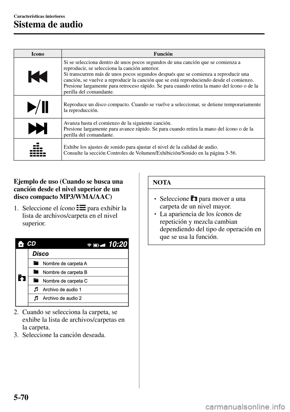 MAZDA MODEL 3 HATCHBACK 2016  Manual del propietario (in Spanish) 5–70
Características interiores
Sistema de audio
 Icono   Función 
 Si se selecciona dentro de unos pocos segundos de una canción que se comienza a 
reproducir, se selecciona la canción anterior