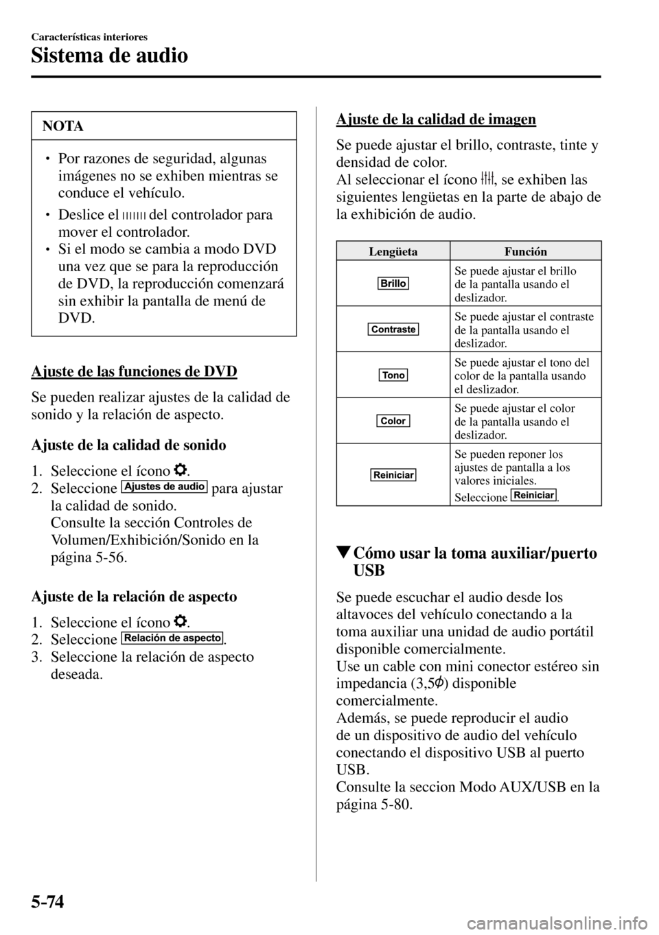 MAZDA MODEL 3 HATCHBACK 2016  Manual del propietario (in Spanish) 5–74
Características interiores
Sistema de audio
 NOTA
� � ��  Por razones de seguridad, algunas 
imágenes no se exhiben mientras se 
conduce el vehículo. 
� � ��  Deslice el    del control