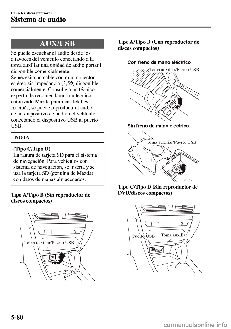 MAZDA MODEL 3 HATCHBACK 2016  Manual del propietario (in Spanish) 5–80
Características interiores
Sistema de audio
 AUX/USB
            Se  puede  escuchar  el  audio  desde  los 
altavoces del vehículo conectando a la 
toma auxiliar una unidad de audio portáti