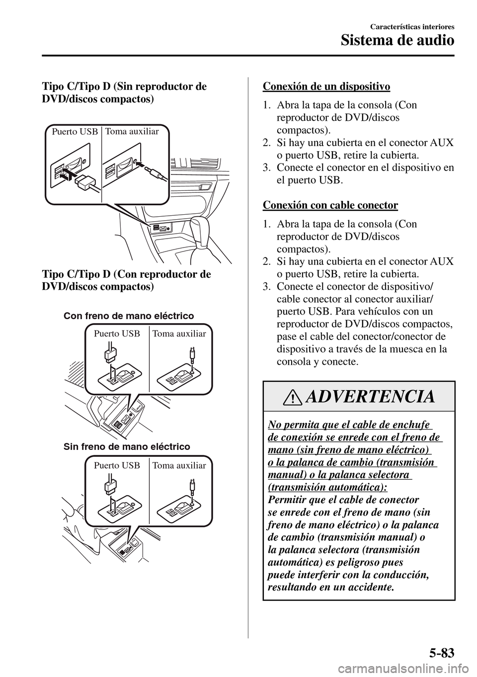 MAZDA MODEL 3 HATCHBACK 2016  Manual del propietario (in Spanish) 5–83
Características interiores
Sistema de audio
Tipo C/Tipo D (Sin reproductor de 
DVD/discos compactos)
Toma auxiliar
Puerto USB
Tipo C/Tipo D (Con reproductor de 
DVD/discos compactos)
Con freno