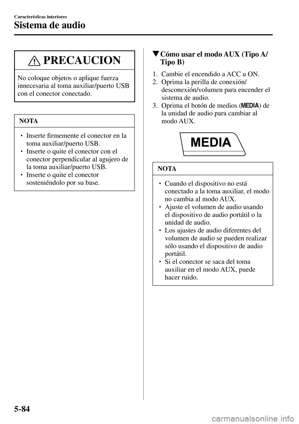 MAZDA MODEL 3 HATCHBACK 2016  Manual del propietario (in Spanish) 5–84
Características interiores
Sistema de audio
 PRECAUCION
 No coloque objetos o aplique fuerza 
innecesaria al toma auxiliar/puerto USB 
con el conector conectado. 
 NOTA
� � �� Inserte �¿ r