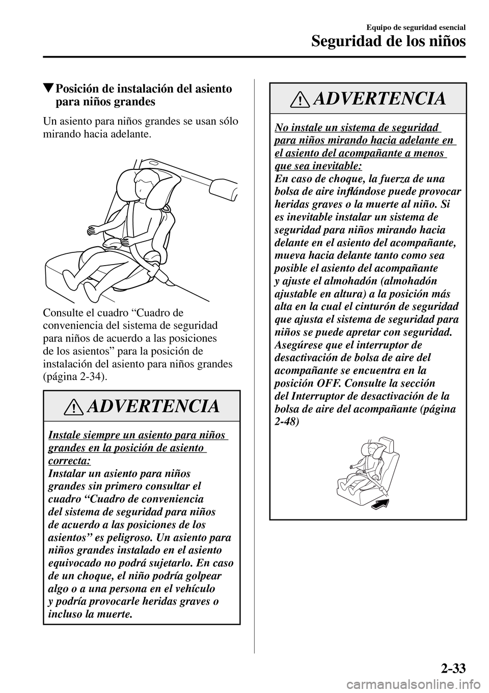 MAZDA MODEL 3 HATCHBACK 2016 Manual del propietario (in Spanish) 2–33
Equipo de seguridad esencial
Seguridad de los niños
Posición de instalación del asiento
para niños grandes
Un asiento para niños grandes se usan sólo
mirando hacia adelante.
Cons MAZDA MODEL 3 HATCHBACK 2016 Manual del propietario (in Spanish) 2–33
Equipo de seguridad esencial
Seguridad de los niños
Posición de instalación del asiento
para niños grandes
Un asiento para niños grandes se usan sólo
mirando hacia adelante.
Cons