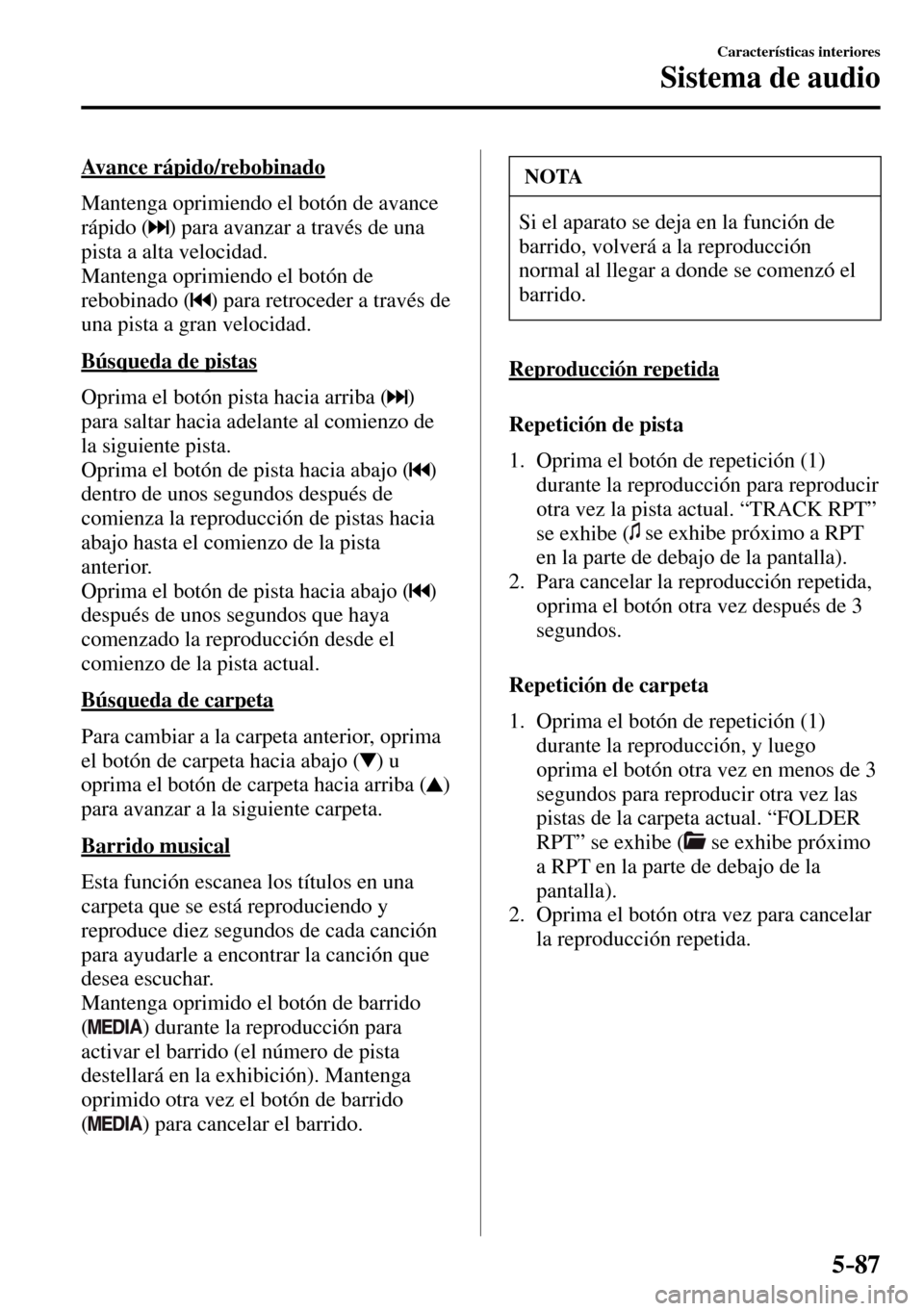 MAZDA MODEL 3 HATCHBACK 2016  Manual del propietario (in Spanish) 5–87
Características interiores
Sistema de audio
  Avance  rápido/rebobinado
    Mantenga oprimiendo el botón de avance 
rápido ( 
 ) para avanzar a través de una 
pista a alta velocidad.
  Man