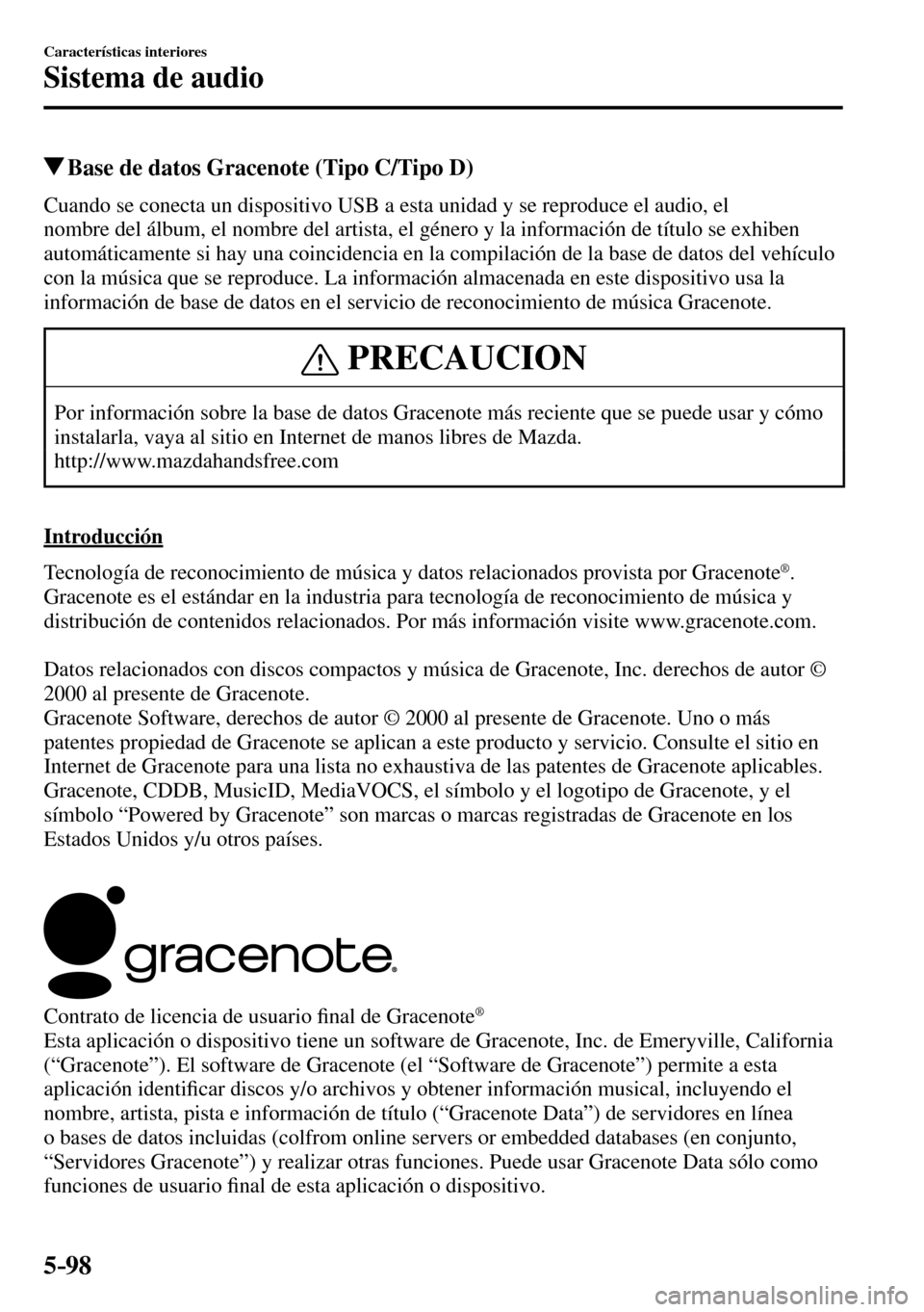 MAZDA MODEL 3 HATCHBACK 2016  Manual del propietario (in Spanish) 5–98
Características interiores
Sistema de audio
 Base de datos Gracenote (Tipo C/Tipo D)
    Cuando se conecta un dispositivo USB a esta unidad y se reproduce el audio, el 
nombre del álbum, el n