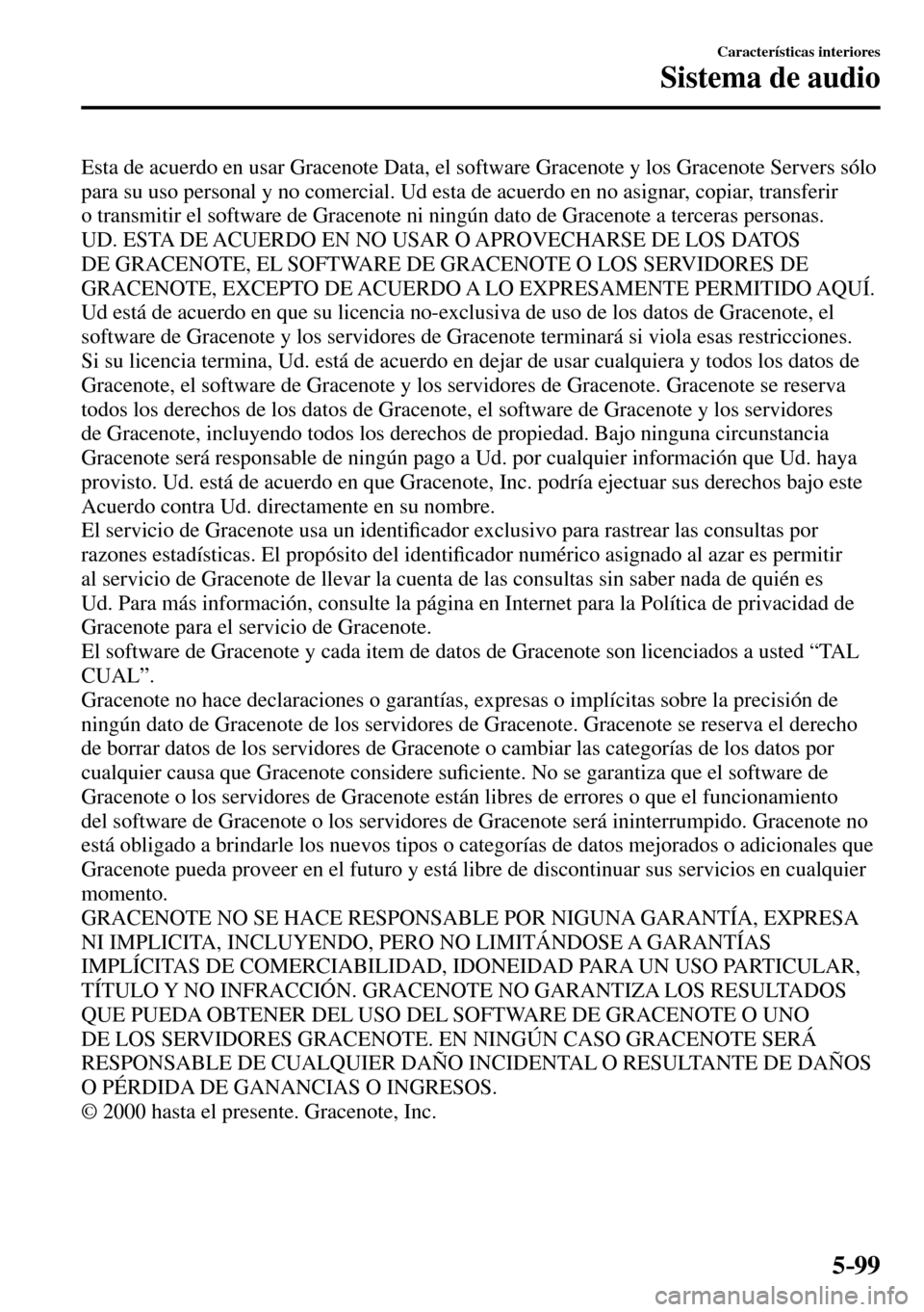MAZDA MODEL 3 HATCHBACK 2016  Manual del propietario (in Spanish) 5–99
Características interiores
Sistema de audio
  Esta de acuerdo en usar Gracenote Data, el software Gracenote y los Gracenote Servers sólo 
para su uso personal y no comercial. Ud esta de acuer