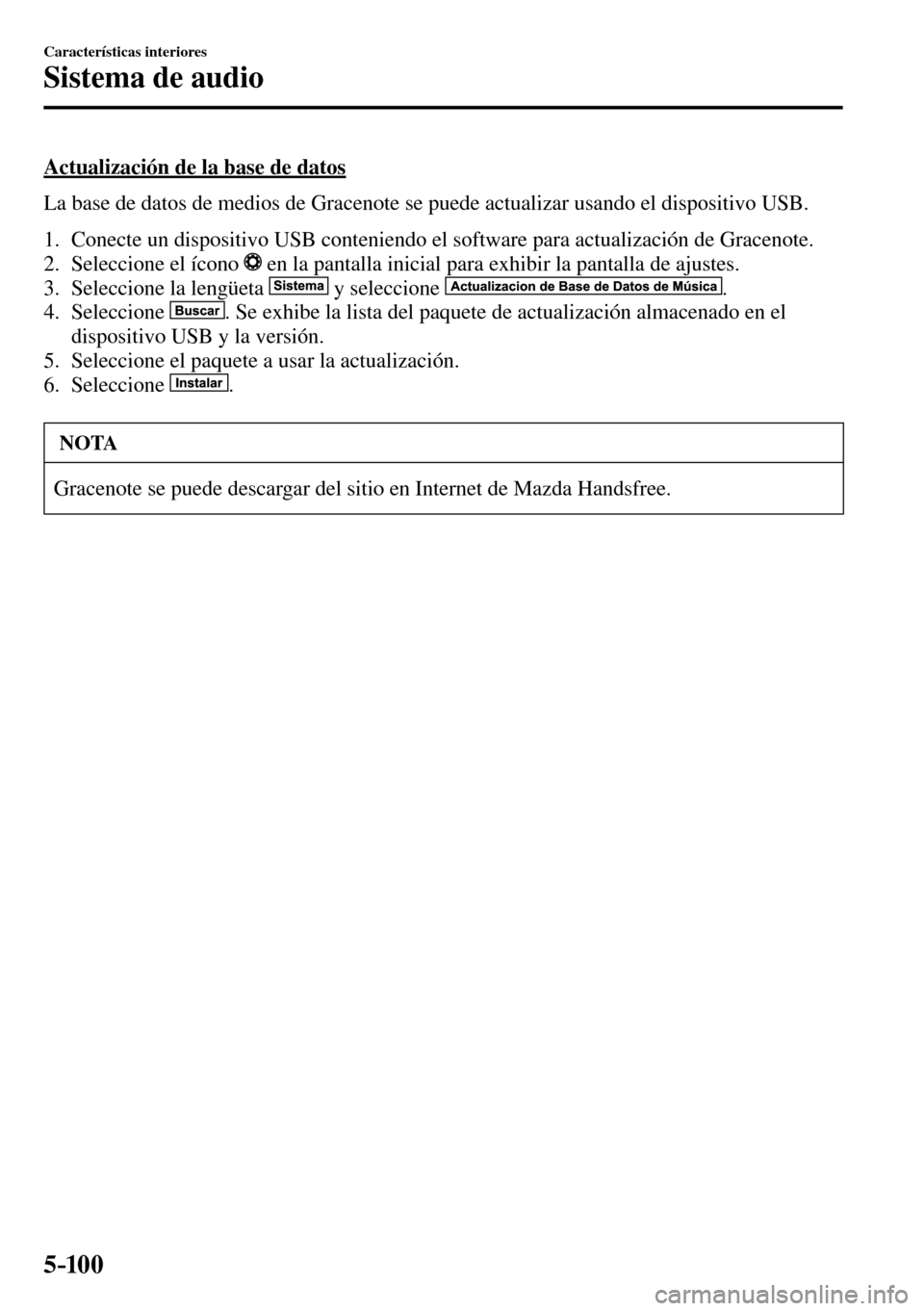 MAZDA MODEL 3 HATCHBACK 2016  Manual del propietario (in Spanish) 5–10 0
Características interiores
Sistema de audio
  Actualización de la base de datos
    La base de datos de medios de Gracenote se puede actualizar usando el dispositivo USB.
   1.   Conecte un