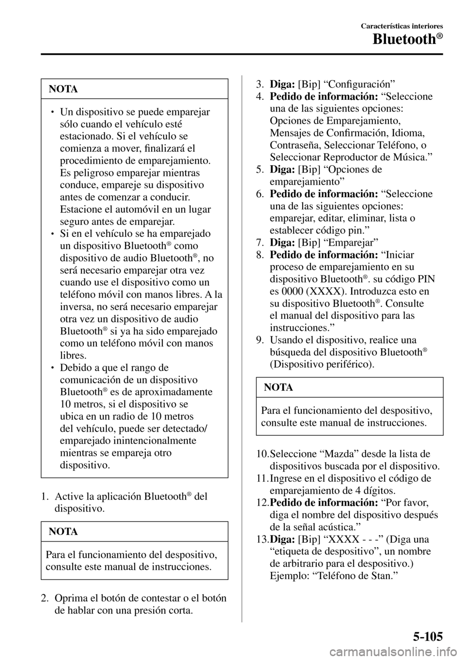 MAZDA MODEL 3 HATCHBACK 2016  Manual del propietario (in Spanish) 5–105
Características interiores
Bluetooth®
 NOTA
� � ��  Un dispositivo se puede emparejar 
sólo cuando el vehículo esté 
estacionado. Si el vehículo se 
comienza a mover, �¿ nalizará el