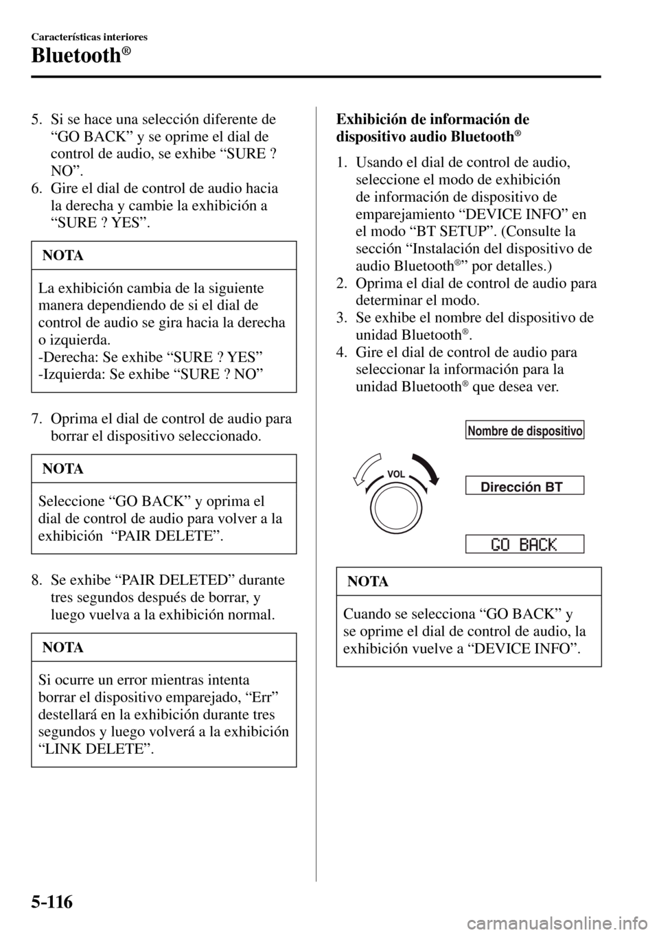 MAZDA MODEL 3 HATCHBACK 2016  Manual del propietario (in Spanish) 5–116
Características interiores
Bluetooth®
   5.   Si se hace una selección diferente de 
“ GO BACK ” y se oprime el dial de 
control de audio, se exhibe “ SURE ? 
NO ”.
   6.   Gire el 