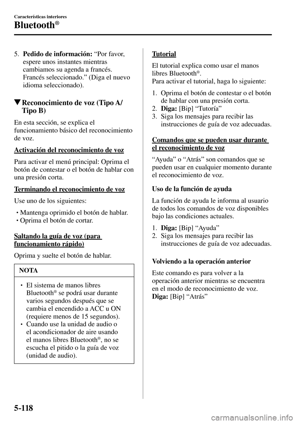 MAZDA MODEL 3 HATCHBACK 2016  Manual del propietario (in Spanish) 5–118
Características interiores
Bluetooth®
   5.    Pedido de información:  “Por favor, 
espere unos instantes mientras 
cambiamos su agenda a francés. 
Francés seleccionado.” (Diga el nue