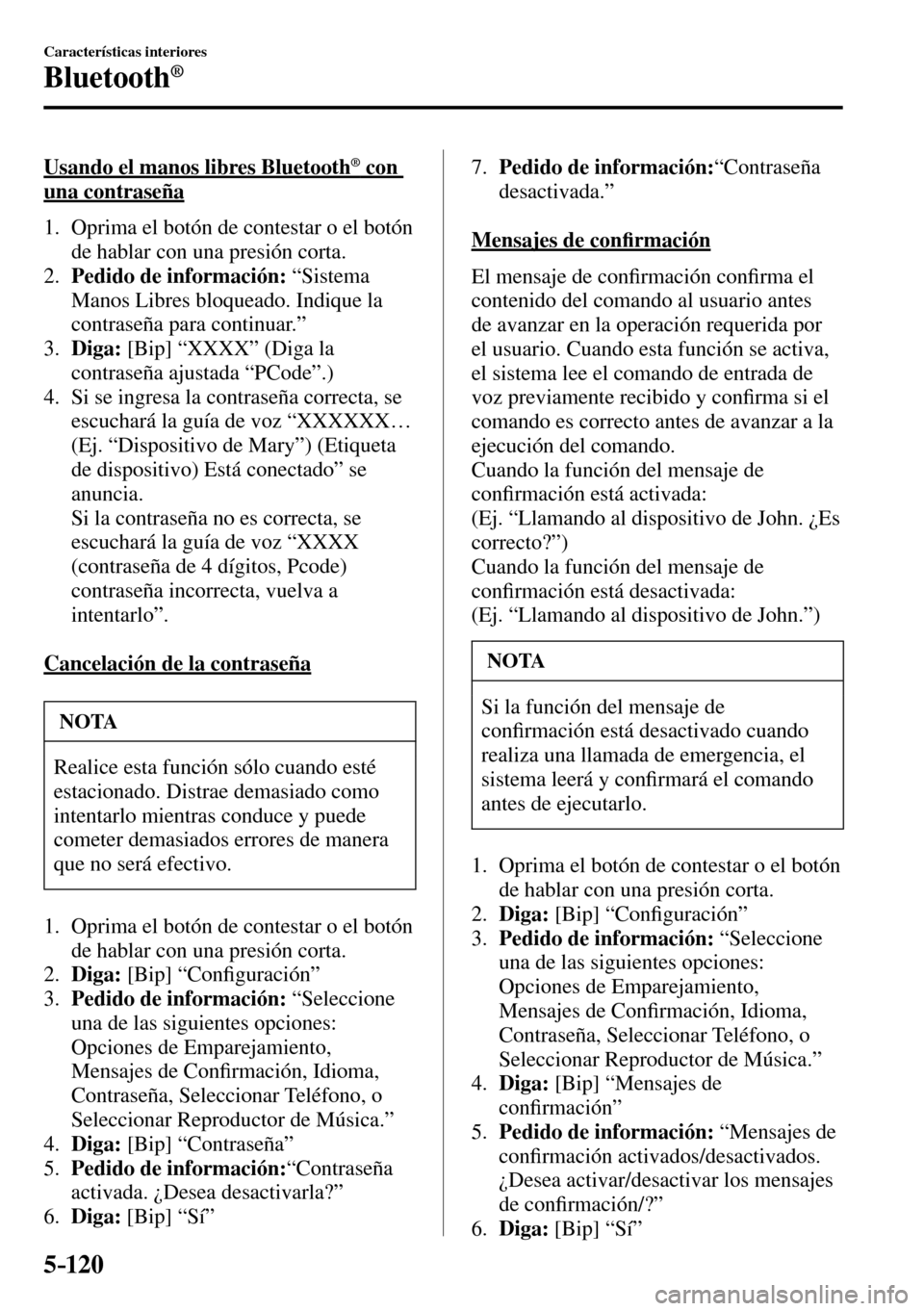 MAZDA MODEL 3 HATCHBACK 2016  Manual del propietario (in Spanish) 5–120
Características interiores
Bluetooth®
  Usando el manos libres Bluetooth ®   con 
una contraseña
     1.   Oprima el botón de contestar o el botón 
de hablar con una presión corta.
   2