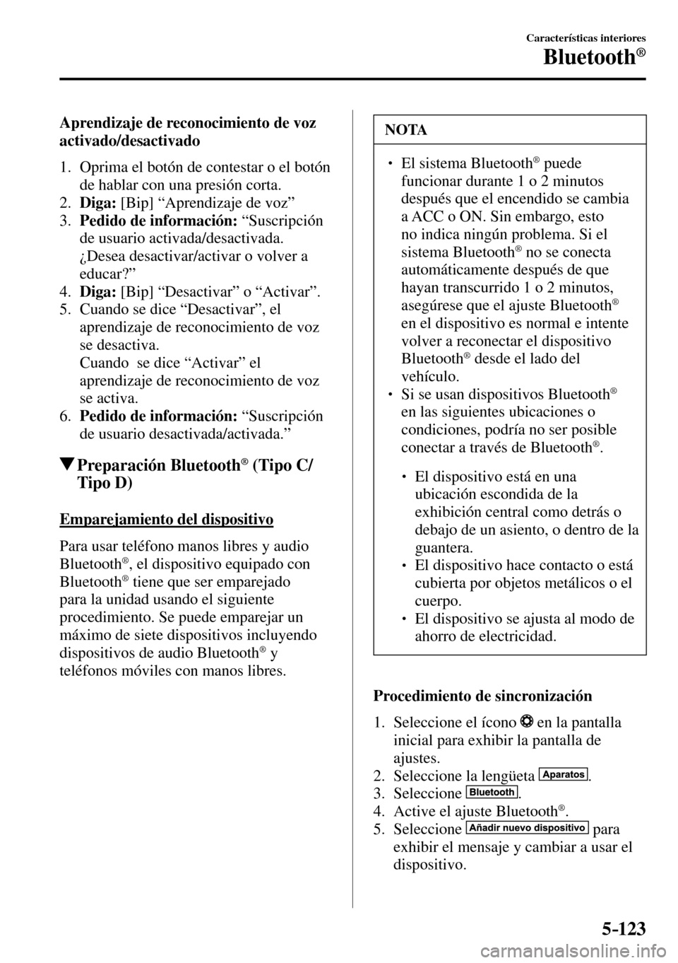 MAZDA MODEL 3 HATCHBACK 2016  Manual del propietario (in Spanish) 5–123
Características interiores
Bluetooth®
  Aprendizaje de reconocimiento de voz 
activado/desactivado
     1.   Oprima el botón de contestar o el botón 
de hablar con una presión corta.
   2