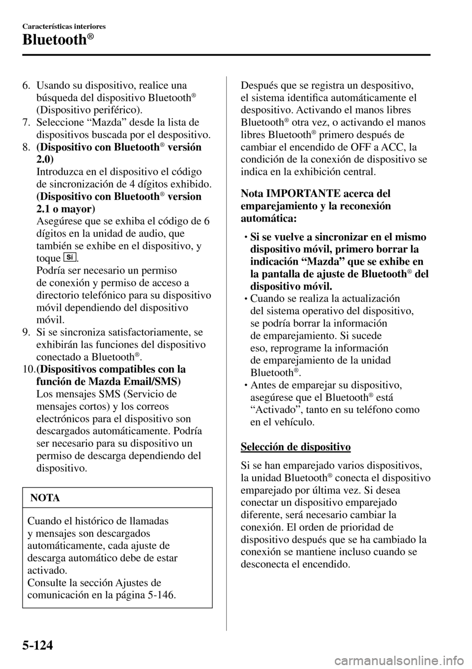 MAZDA MODEL 3 HATCHBACK 2016  Manual del propietario (in Spanish) 5–124
Características interiores
Bluetooth®
   6.   Usando  su  dispositivo,  realice  una 
búsqueda del dispositivo Bluetooth ®
(Dispositivo periférico).
   7.   Seleccione “Mazda” desde l