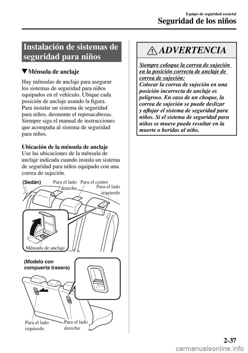 MAZDA MODEL 3 HATCHBACK 2016 Manual del propietario (in Spanish) 2–37
Equipo de seguridad esencial
Seguridad de los niños
Instalación de sistemas de
seguridad para niños
Ménsula de anclaje
Hay ménsulas de anclaje para asegurar
los sistemas de segurid MAZDA MODEL 3 HATCHBACK 2016 Manual del propietario (in Spanish) 2–37
Equipo de seguridad esencial
Seguridad de los niños
Instalación de sistemas de
seguridad para niños
Ménsula de anclaje
Hay ménsulas de anclaje para asegurar
los sistemas de segurid