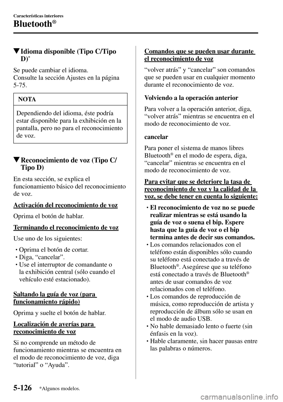 MAZDA MODEL 3 HATCHBACK 2016 Manual del propietario (in Spanish) 5–126
Características interiores
Bluetooth®
*Algunos modelos.
Idioma disponible (Tipo C/Tipo
D)*
Se puede cambiar el idioma.
Consulte la sección Ajustes en la página
5-75 .
NOTA
MAZDA MODEL 3 HATCHBACK 2016 Manual del propietario (in Spanish) 5–126
Características interiores
Bluetooth®
*Algunos modelos.
Idioma disponible (Tipo C/Tipo
D)*
Se puede cambiar el idioma.
Consulte la sección Ajustes en la página
5-75 .
NOTA