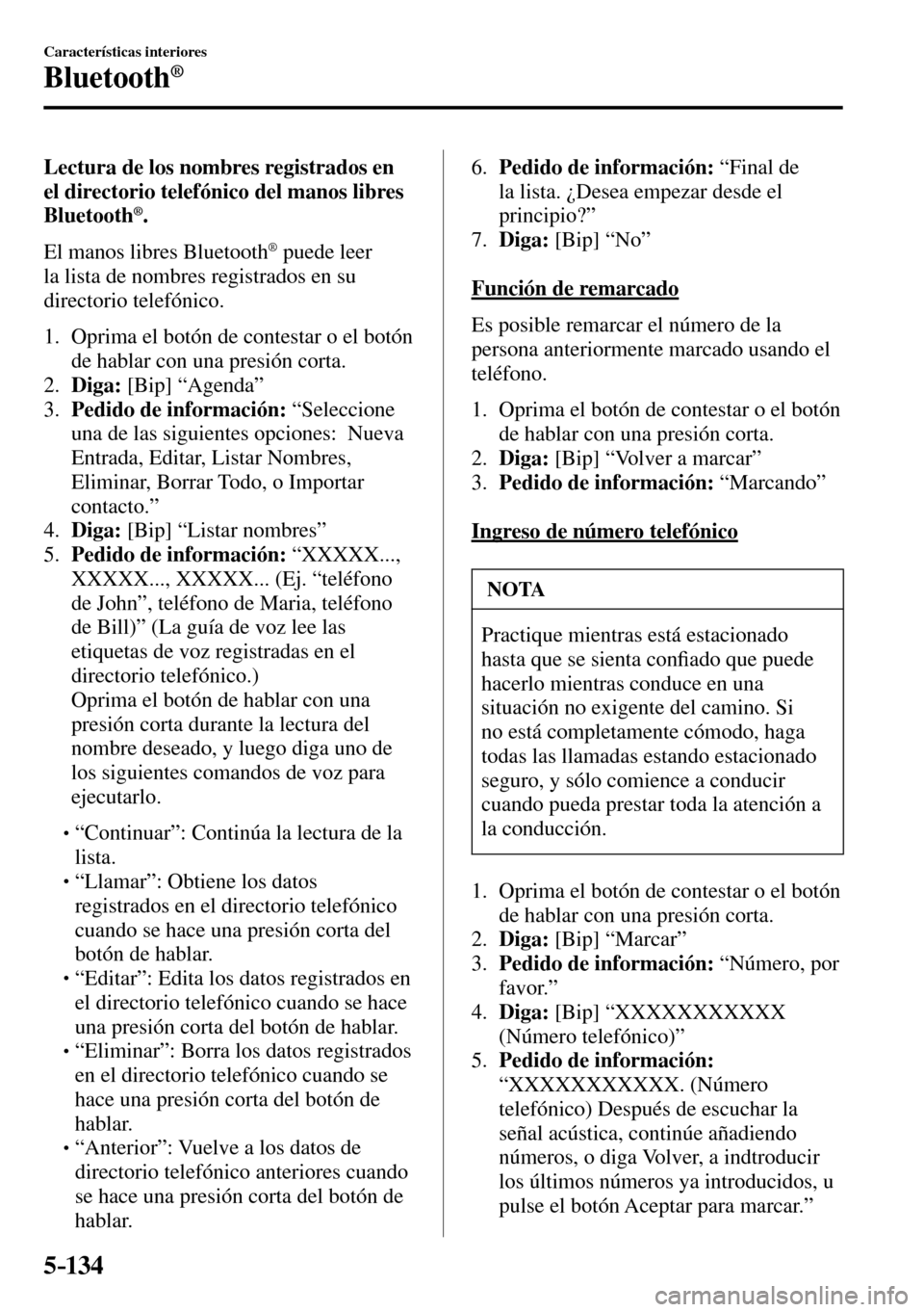 MAZDA MODEL 3 HATCHBACK 2016  Manual del propietario (in Spanish) 5–134
Características interiores
Bluetooth®
  Lectura de los nombres registrados en 
el directorio telefónico del manos libres 
Bluetooth
® .
    El  manos  libres  Bluetooth 
®  puede leer 
la