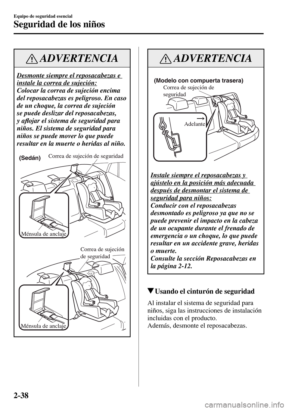 MAZDA MODEL 3 HATCHBACK 2016 Manual del propietario (in Spanish) 2–38
Equipo de seguridad esencial
Seguridad de los niños
ADVERTENCIA
Desmonte siempre el reposacabezas e
instale la correa de sujeción:
Colocar la correa de sujeción encima
del reposacabeza MAZDA MODEL 3 HATCHBACK 2016 Manual del propietario (in Spanish) 2–38
Equipo de seguridad esencial
Seguridad de los niños
ADVERTENCIA
Desmonte siempre el reposacabezas e
instale la correa de sujeción:
Colocar la correa de sujeción encima
del reposacabeza