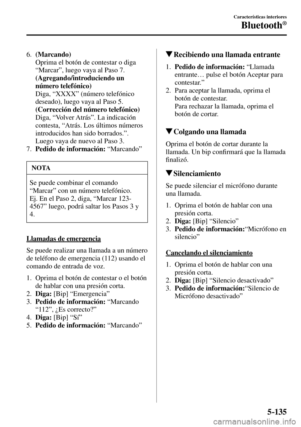 MAZDA MODEL 3 HATCHBACK 2016  Manual del propietario (in Spanish) 5–135
Características interiores
Bluetooth®
   6.    (Marcando)
    Oprima el botón de contestar o diga 
“Marcar”, luego vaya al Paso 7.
     (Agregando/introduciendo un 
número telefónico)