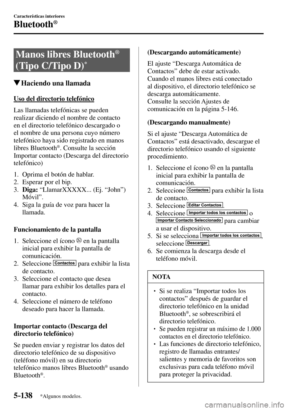 MAZDA MODEL 3 HATCHBACK 2016  Manual del propietario (in Spanish) 5–138
Características interiores
Bluetooth®
*Algunos modelos.
 Manos libres Bluetooth ®
(Tipo C/Tipo D) *
 Haciendo una llamada
    Uso  del  directorio  telefónico
    Las  llamadas  telefónic