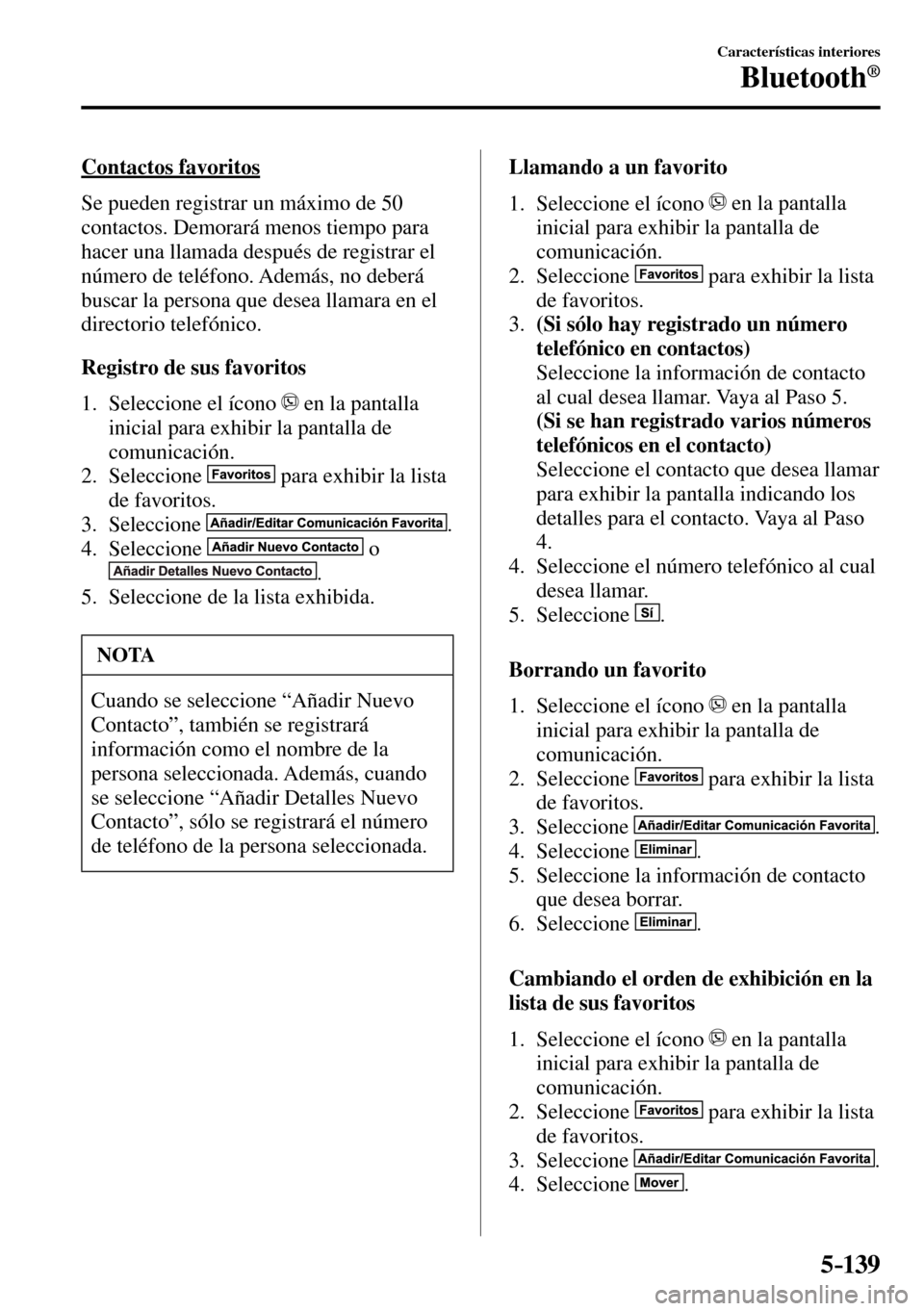 MAZDA MODEL 3 HATCHBACK 2016  Manual del propietario (in Spanish) 5–139
Características interiores
Bluetooth®
  Contactos  favoritos
    Se pueden registrar un máximo de 50 
contactos. Demorará menos tiempo para 
hacer una llamada después de registrar el 
nú