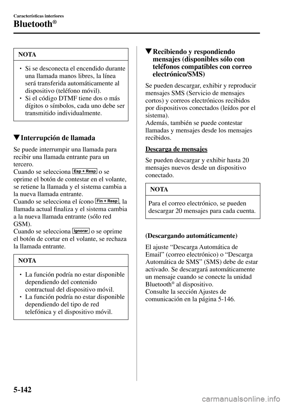 MAZDA MODEL 3 HATCHBACK 2016  Manual del propietario (in Spanish) 5–142
Características interiores
Bluetooth®
 NOTA
� � ��  Si se desconecta el encendido durante 
una llamada manos libres, la línea 
será transferida automáticamente al 
dispositivo (teléfo