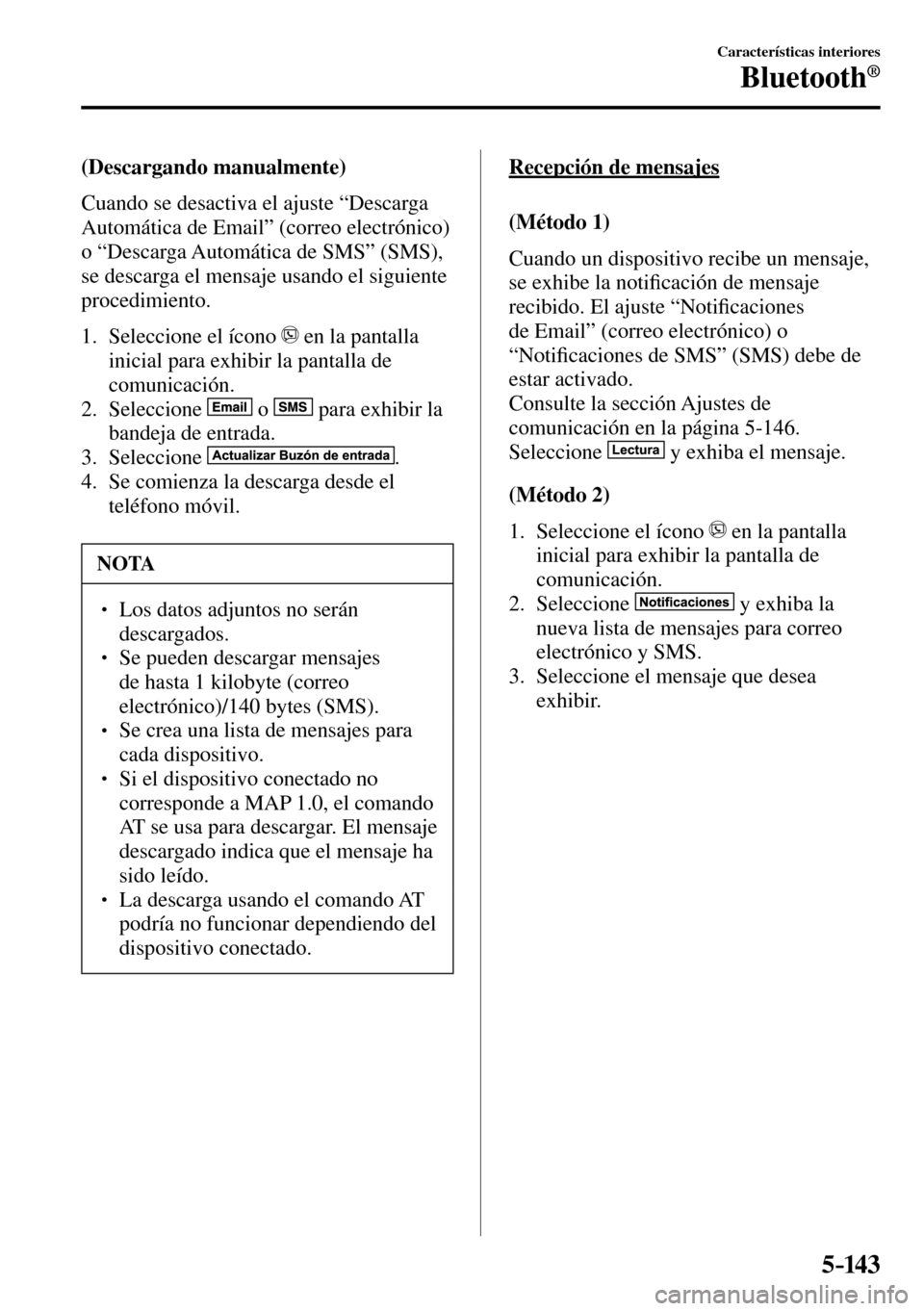 MAZDA MODEL 3 HATCHBACK 2016  Manual del propietario (in Spanish) 5–14 3
Características interiores
Bluetooth®
  (Descargando  manualmente)
    Cuando se desactiva el ajuste “Descarga 
Automática de Email” (correo electrónico) 
o “Descarga Automática de