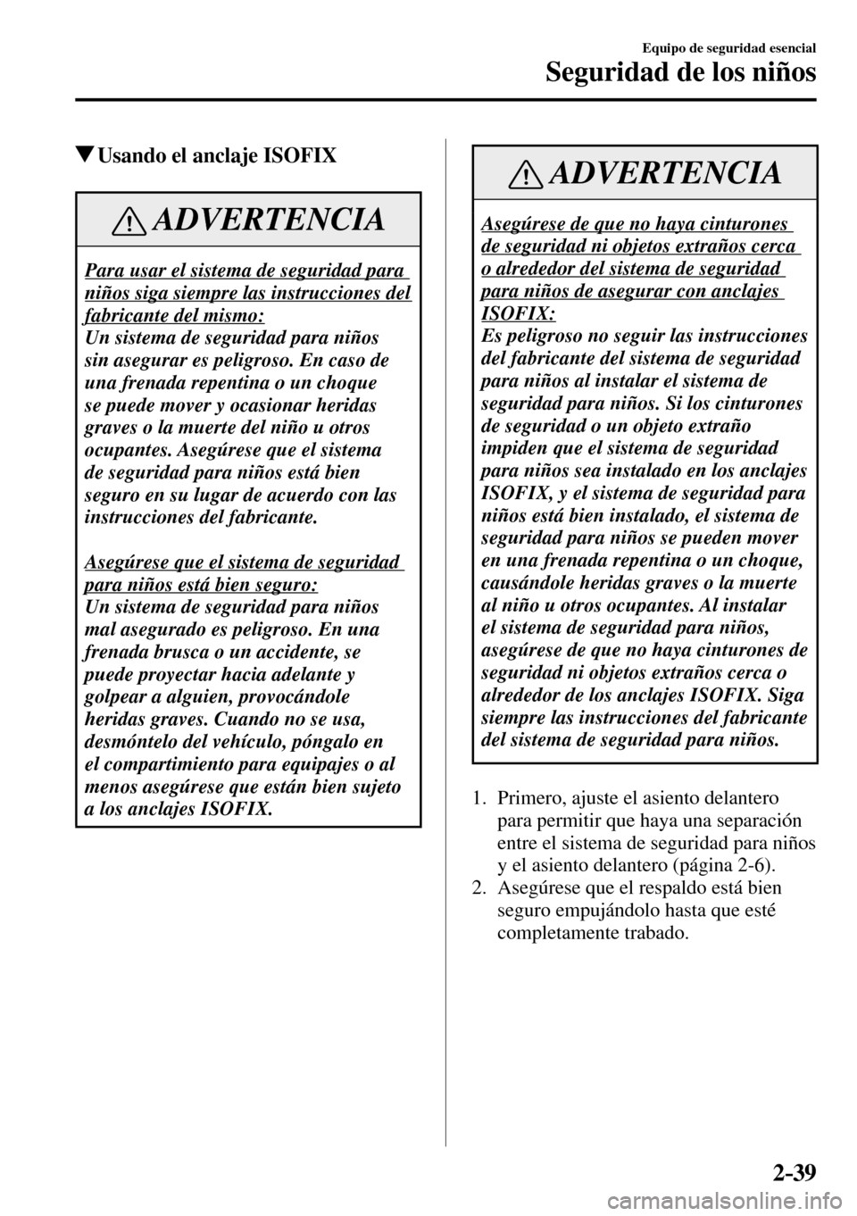 MAZDA MODEL 3 HATCHBACK 2016 Manual del propietario (in Spanish) 2–39
Equipo de seguridad esencial
Seguridad de los niños
Usando el anclaje ISOFIX
ADVERTENCIA
Para usar el sistema de seguridad para
niños siga siempre las instrucciones del
fabricante del mi MAZDA MODEL 3 HATCHBACK 2016 Manual del propietario (in Spanish) 2–39
Equipo de seguridad esencial
Seguridad de los niños
Usando el anclaje ISOFIX
ADVERTENCIA
Para usar el sistema de seguridad para
niños siga siempre las instrucciones del
fabricante del mi