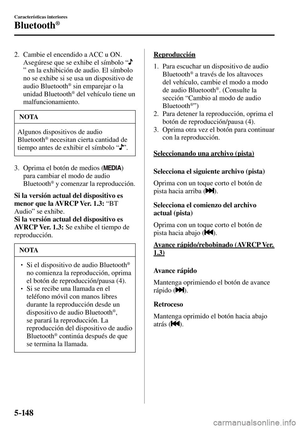 MAZDA MODEL 3 HATCHBACK 2016  Manual del propietario (in Spanish) 5–14 8
Características interiores
Bluetooth®
   2.   Cambie el encendido a ACC u ON.
    Asegúrese que se exhibe el símbolo “ 
 ” en la exhibición de audio. El símbolo 
no se exhibe si se 