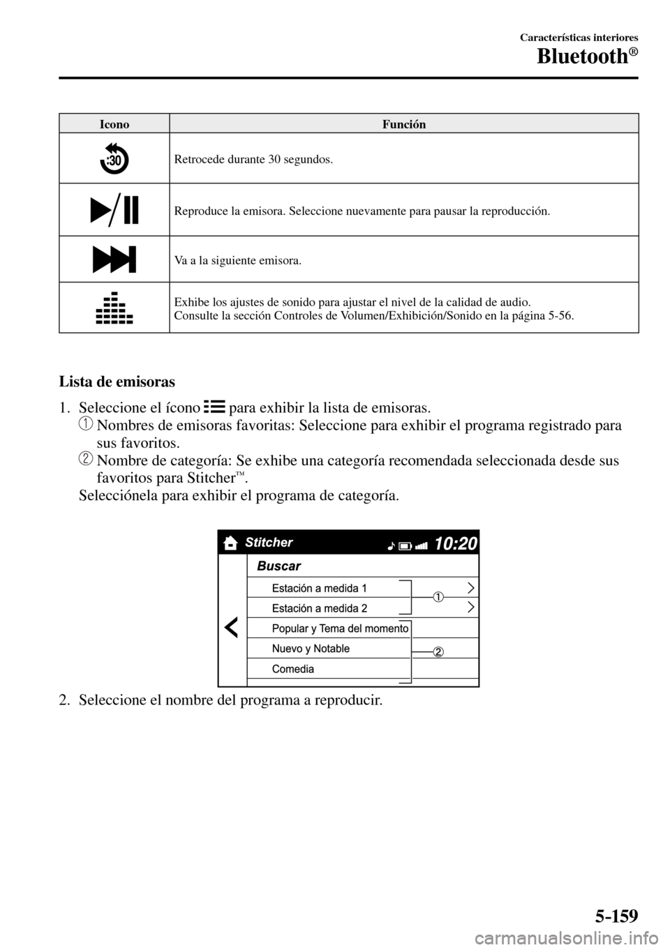 MAZDA MODEL 3 HATCHBACK 2016 Manual del propietario (in Spanish) 5–159
Características interiores
Bluetooth®
Icono Función
Retrocede durante 30 segundos.
Reproduce la emisora. Seleccione nuevamente para pausar la reproducción.
Va a la siguiente emiso MAZDA MODEL 3 HATCHBACK 2016 Manual del propietario (in Spanish) 5–159
Características interiores
Bluetooth®
Icono Función
Retrocede durante 30 segundos.
Reproduce la emisora. Seleccione nuevamente para pausar la reproducción.
Va a la siguiente emiso