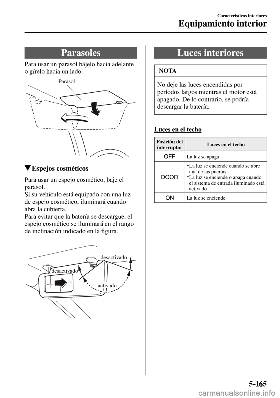 MAZDA MODEL 3 HATCHBACK 2016 Manual del propietario (in Spanish) 5–165
Características interiores
Equipamiento interior
Parasoles
Para usar un parasol bájelo hacia adelante
o gírelo hacia un lado.
Parasol
Espejos cosméticos
MAZDA MODEL 3 HATCHBACK 2016 Manual del propietario (in Spanish) 5–165
Características interiores
Equipamiento interior
Parasoles
Para usar un parasol bájelo hacia adelante
o gírelo hacia un lado.
Parasol
Espejos cosméticos