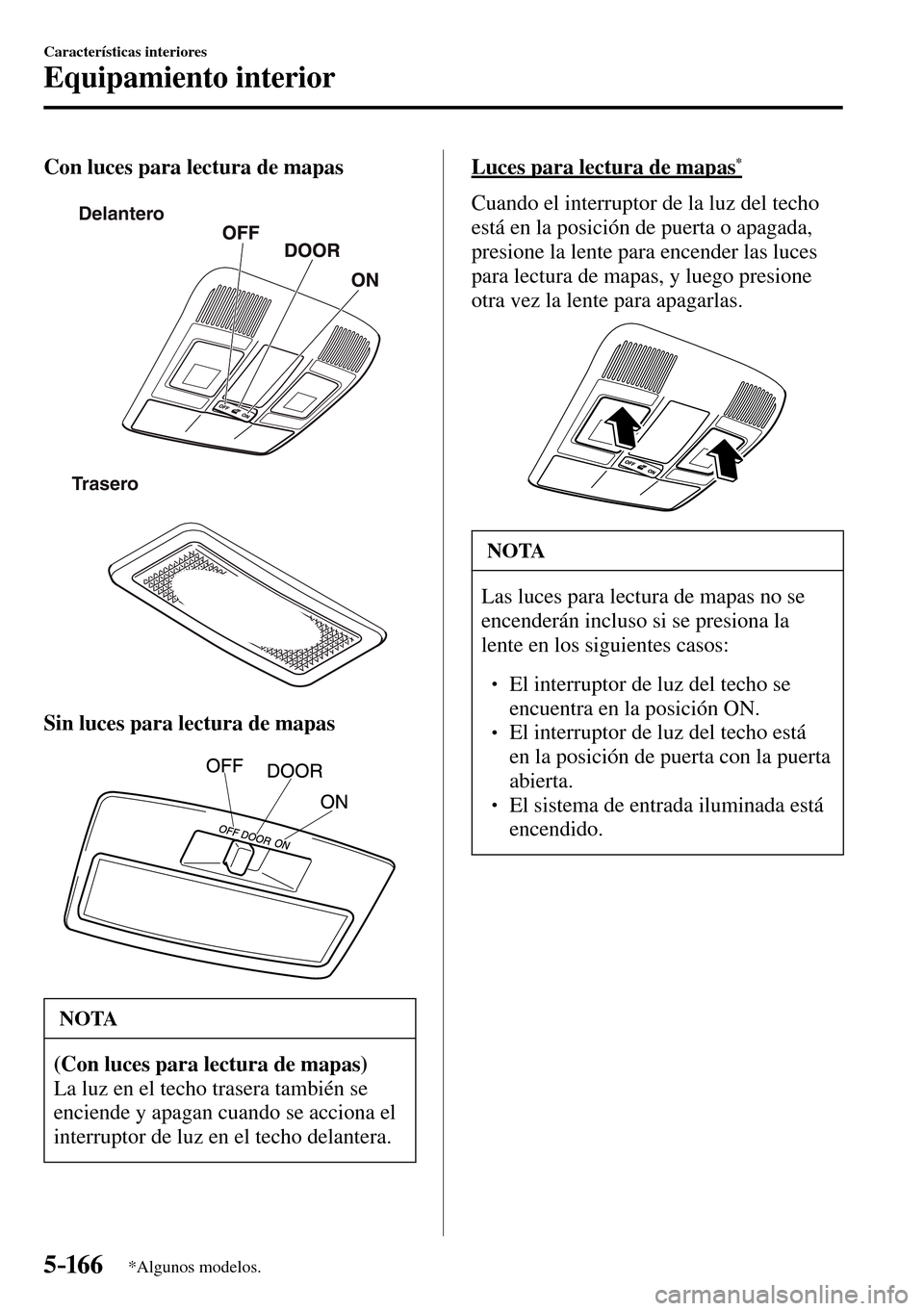 MAZDA MODEL 3 HATCHBACK 2016 Manual del propietario (in Spanish) 5–16 6
Características interiores
Equipamiento interior
*Algunos modelos.
Con luces para lectura de mapas
Delantero
Trasero
Sin luces para lectura de mapas
NOTA
(Con luces para lectura de mapa MAZDA MODEL 3 HATCHBACK 2016 Manual del propietario (in Spanish) 5–16 6
Características interiores
Equipamiento interior
*Algunos modelos.
Con luces para lectura de mapas
Delantero
Trasero
Sin luces para lectura de mapas
NOTA
(Con luces para lectura de mapa